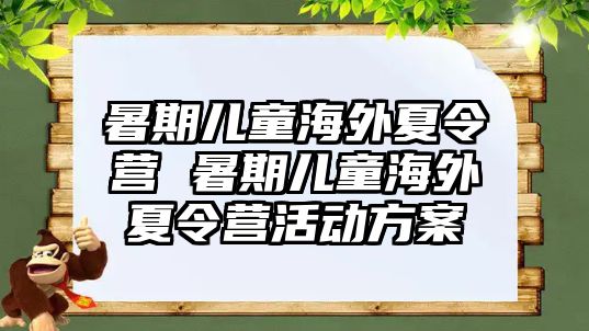 暑期儿童海外夏令营 暑期儿童海外夏令营活动方案