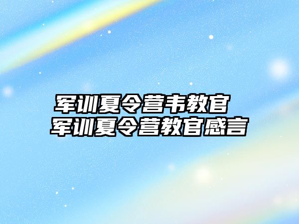 军训夏令营韦教官 军训夏令营教官感言