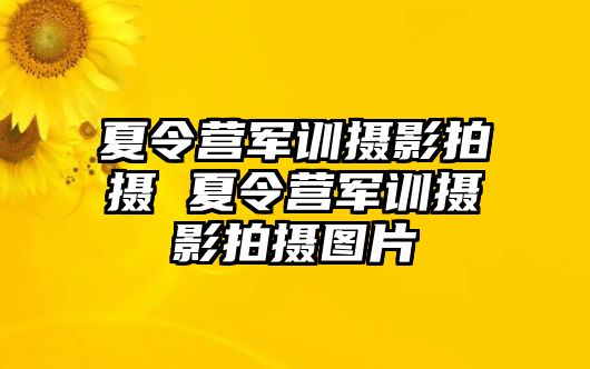 夏令营军训摄影拍摄 夏令营军训摄影拍摄图片