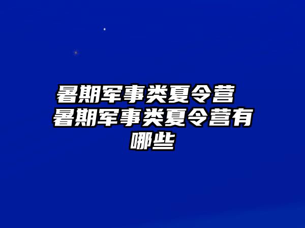 暑期军事类夏令营 暑期军事类夏令营有哪些