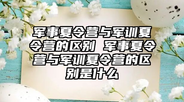 军事夏令营与军训夏令营的区别 军事夏令营与军训夏令营的区别是什么