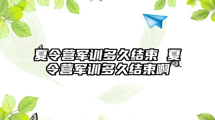 夏令营军训多久结束 夏令营军训多久结束啊