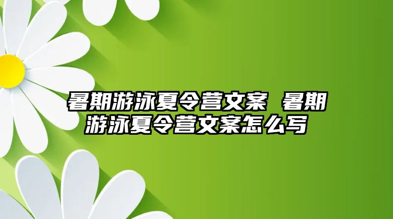 暑期游泳夏令营文案 暑期游泳夏令营文案怎么写