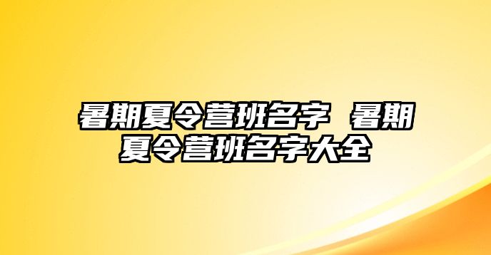 暑期夏令营班名字 暑期夏令营班名字大全