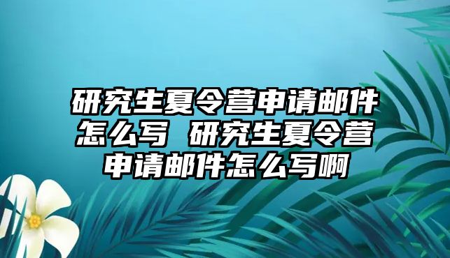 研究生夏令营申请邮件怎么写 研究生夏令营申请邮件怎么写啊