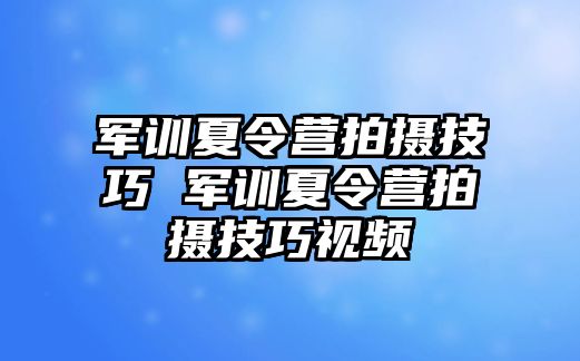 军训夏令营拍摄技巧 军训夏令营拍摄技巧视频