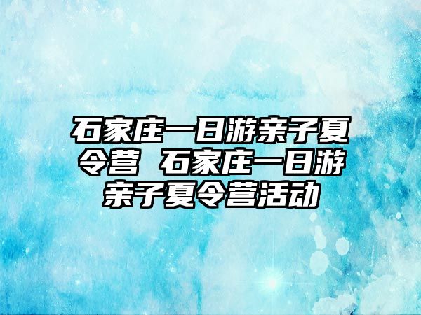 石家庄一日游亲子夏令营 石家庄一日游亲子夏令营活动