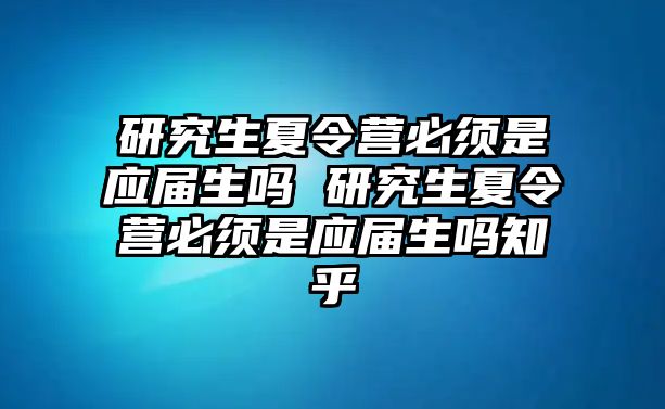 研究生夏令营必须是应届生吗 研究生夏令营必须是应届生吗知乎