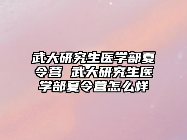 武大研究生医学部夏令营 武大研究生医学部夏令营怎么样