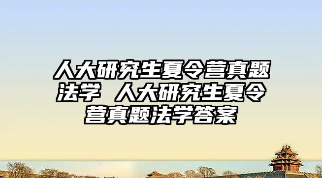 人大研究生夏令营真题法学 人大研究生夏令营真题法学答案