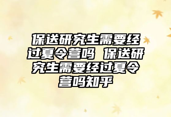 保送研究生需要经过夏令营吗 保送研究生需要经过夏令营吗知乎