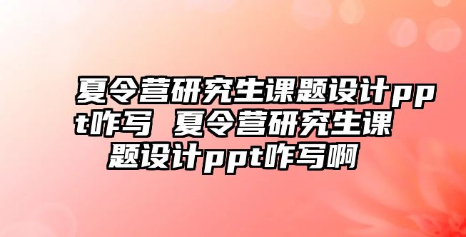 夏令营研究生课题设计ppt咋写 夏令营研究生课题设计ppt咋写啊