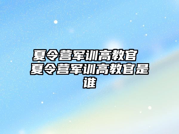 夏令营军训高教官 夏令营军训高教官是谁