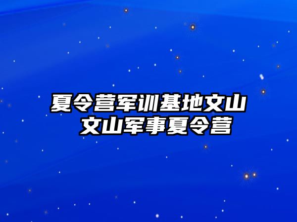 夏令营军训基地文山 文山军事夏令营