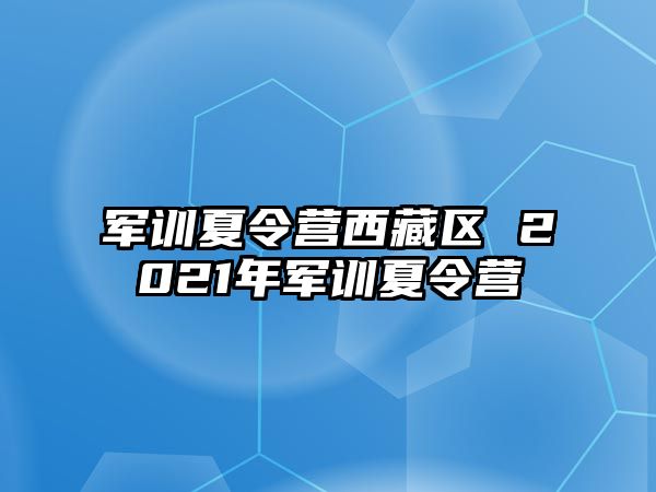 军训夏令营西藏区 2021年军训夏令营