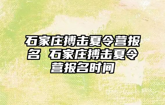 石家庄搏击夏令营报名 石家庄搏击夏令营报名时间