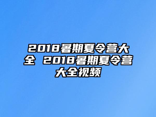 2018暑期夏令营大全 2018暑期夏令营大全视频