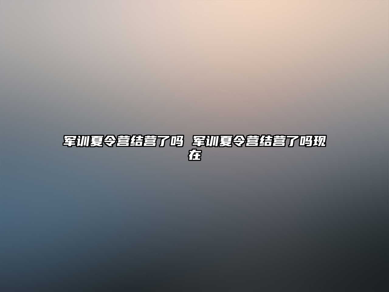 军训夏令营结营了吗 军训夏令营结营了吗现在