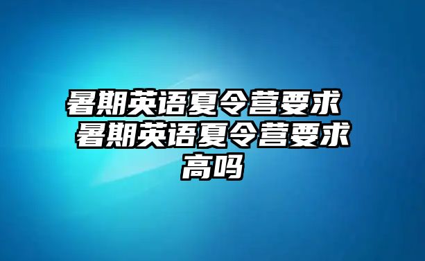 暑期英语夏令营要求 暑期英语夏令营要求高吗