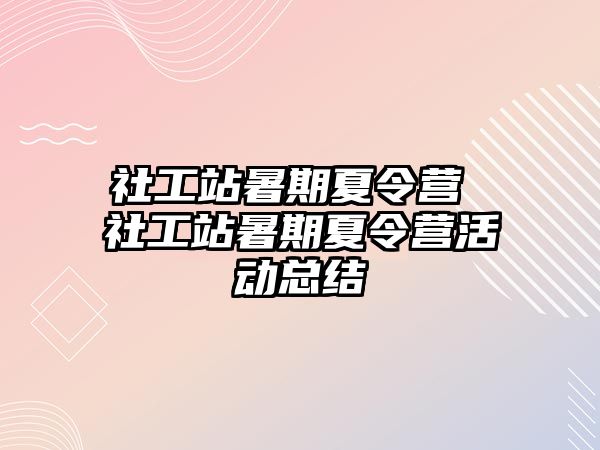 社工站暑期夏令营 社工站暑期夏令营活动总结