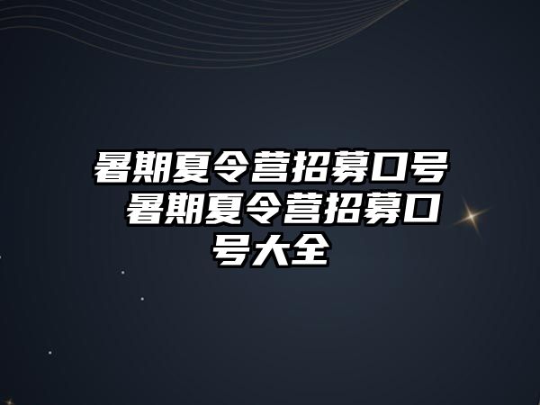 暑期夏令营招募口号 暑期夏令营招募口号大全