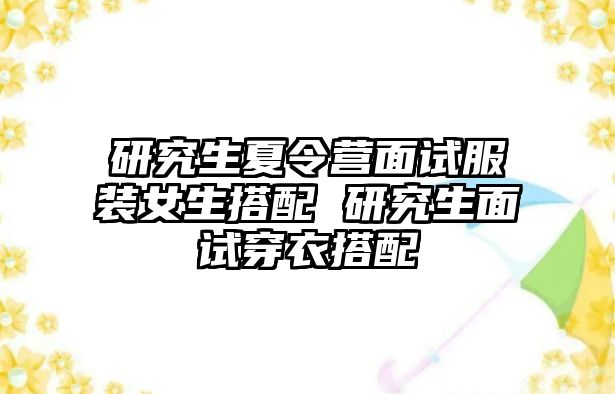 研究生夏令营面试服装女生搭配 研究生面试穿衣搭配