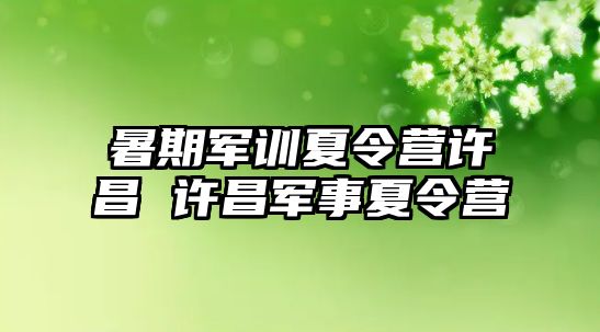 暑期军训夏令营许昌 许昌军事夏令营