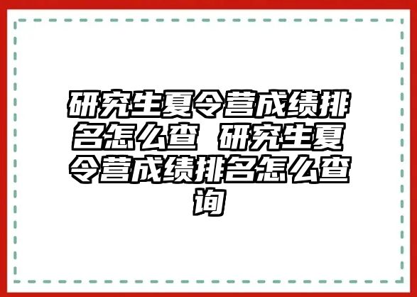 研究生夏令营成绩排名怎么查 研究生夏令营成绩排名怎么查询