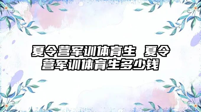 夏令营军训体育生 夏令营军训体育生多少钱