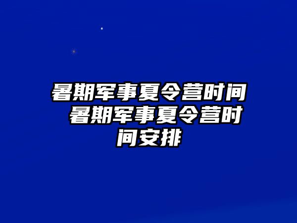 暑期军事夏令营时间 暑期军事夏令营时间安排