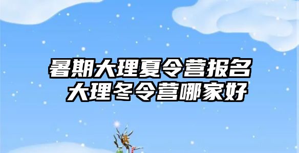 暑期大理夏令营报名 大理冬令营哪家好