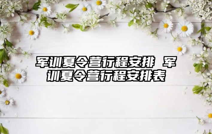 军训夏令营行程安排 军训夏令营行程安排表