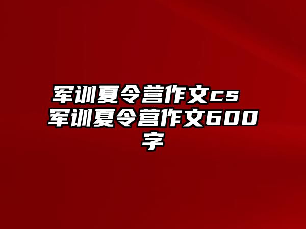 军训夏令营作文cs 军训夏令营作文600字