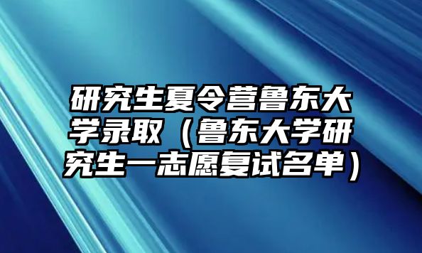 研究生夏令营鲁东大学录取（鲁东大学研究生一志愿复试名单）