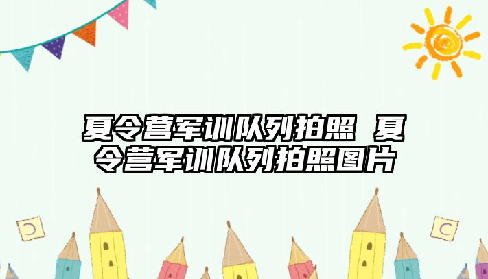 夏令营军训队列拍照 夏令营军训队列拍照图片