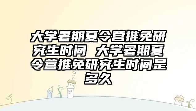 大学暑期夏令营推免研究生时间 大学暑期夏令营推免研究生时间是多久