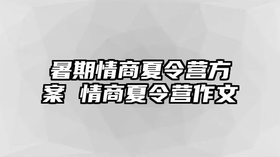 暑期情商夏令营方案 情商夏令营作文