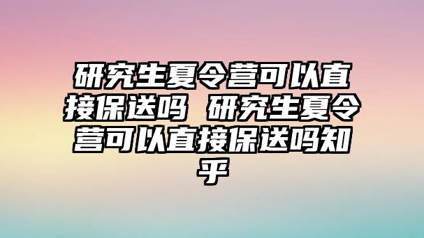 研究生夏令营可以直接保送吗 研究生夏令营可以直接保送吗知乎