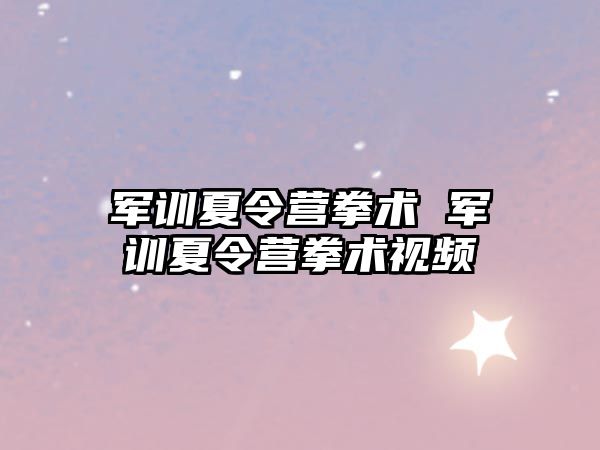 军训夏令营拳术 军训夏令营拳术视频