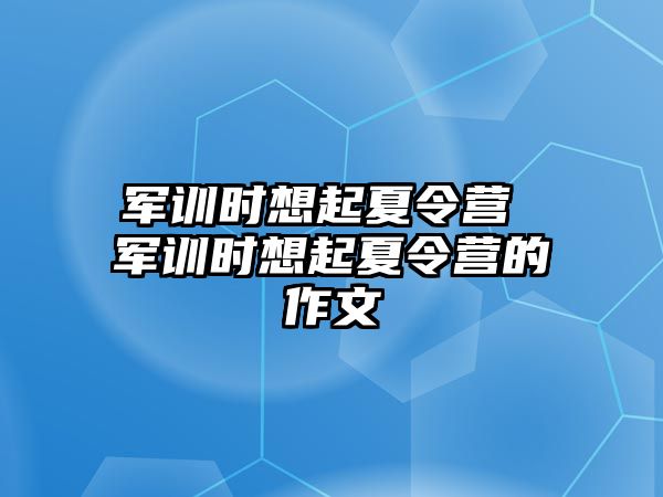 军训时想起夏令营 军训时想起夏令营的作文