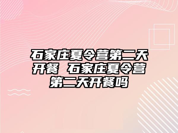 石家庄夏令营第二天开餐 石家庄夏令营第二天开餐吗