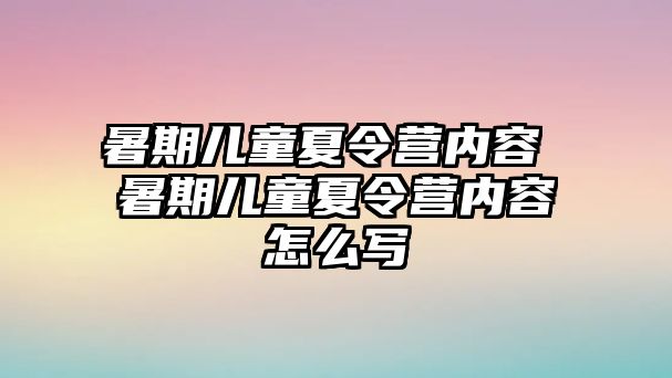 暑期儿童夏令营内容 暑期儿童夏令营内容怎么写