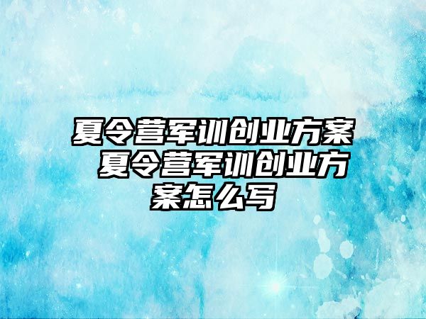 夏令营军训创业方案 夏令营军训创业方案怎么写