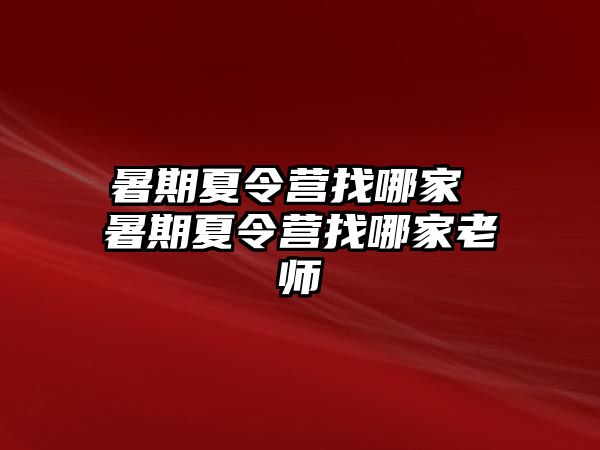 暑期夏令营找哪家 暑期夏令营找哪家老师