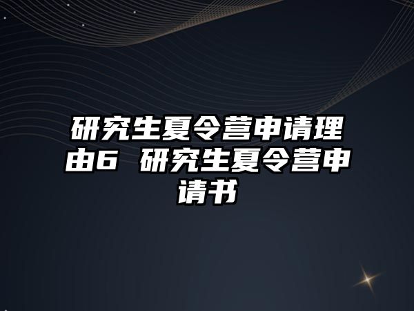 研究生夏令营申请理由6 研究生夏令营申请书