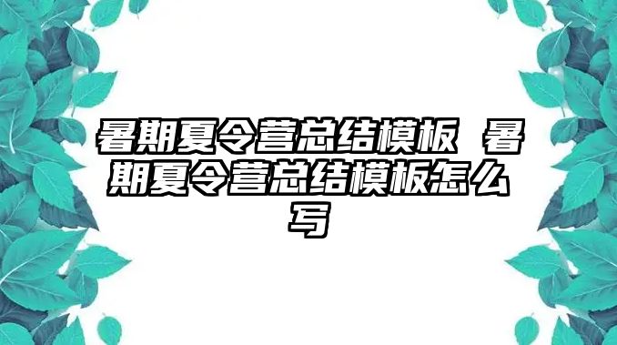 暑期夏令营总结模板 暑期夏令营总结模板怎么写