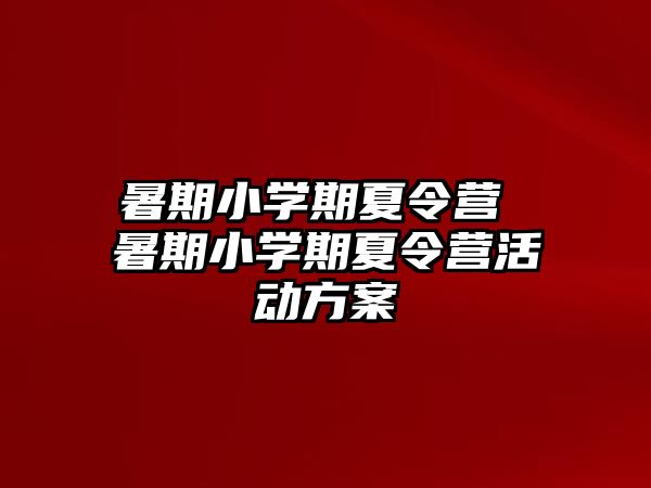 暑期小学期夏令营 暑期小学期夏令营活动方案