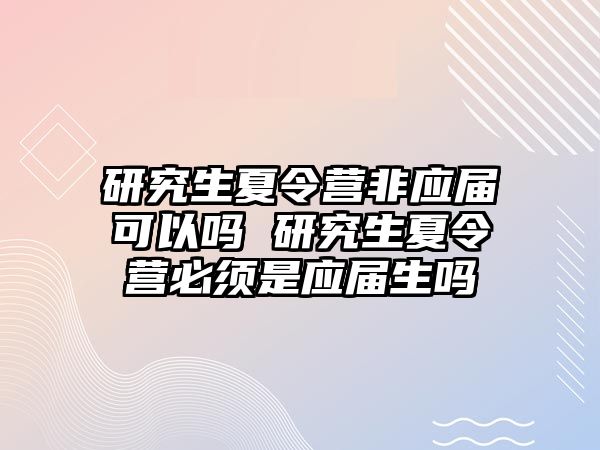 研究生夏令营非应届可以吗 研究生夏令营必须是应届生吗