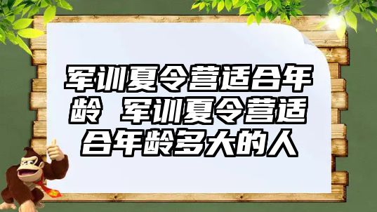 军训夏令营适合年龄 军训夏令营适合年龄多大的人