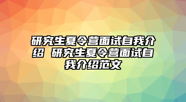 研究生夏令营面试自我介绍 研究生夏令营面试自我介绍范文